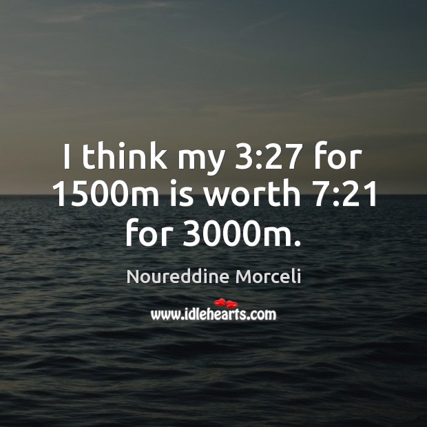 I think my 3:27 for 1500m is worth 7:21 for 3000m. Noureddine Morceli Picture Quote