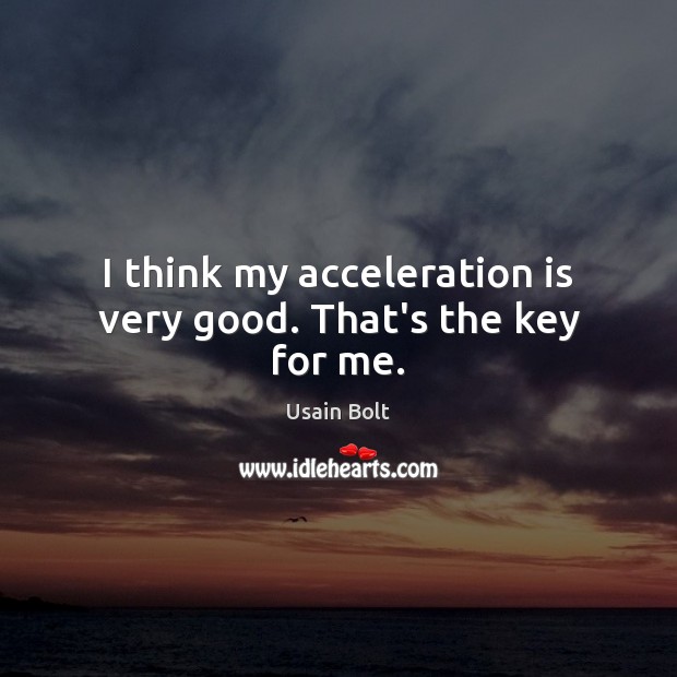 I think my acceleration is very good. That’s the key for me. Usain Bolt Picture Quote