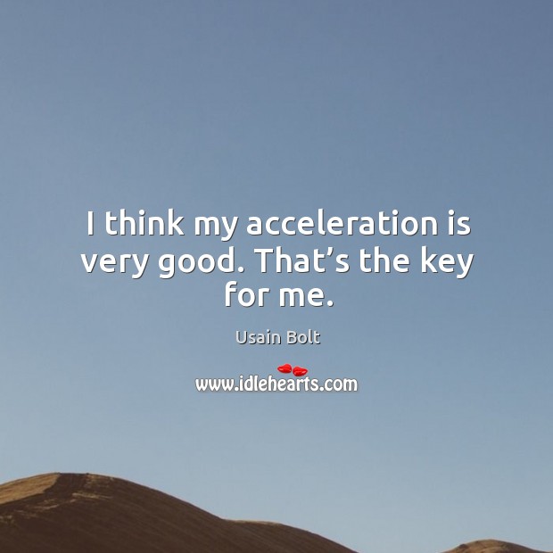 I think my acceleration is very good. That’s the key for me. Usain Bolt Picture Quote