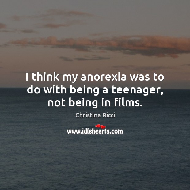 I think my anorexia was to do with being a teenager, not being in films. Christina Ricci Picture Quote