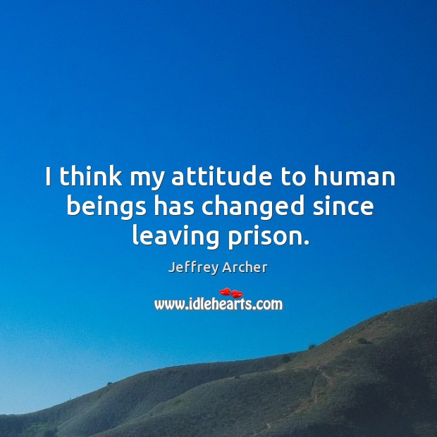 I think my attitude to human beings has changed since leaving prison. Image