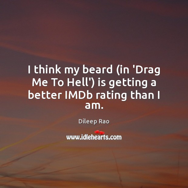 I think my beard (in ‘Drag Me To Hell’) is getting a better IMDb rating than I am. Dileep Rao Picture Quote