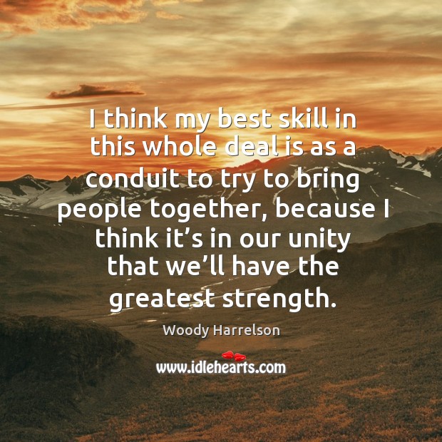 I think my best skill in this whole deal is as a conduit to try to bring people together Woody Harrelson Picture Quote