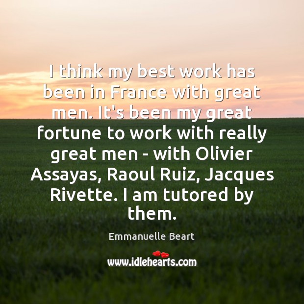 I think my best work has been in France with great men. Emmanuelle Beart Picture Quote