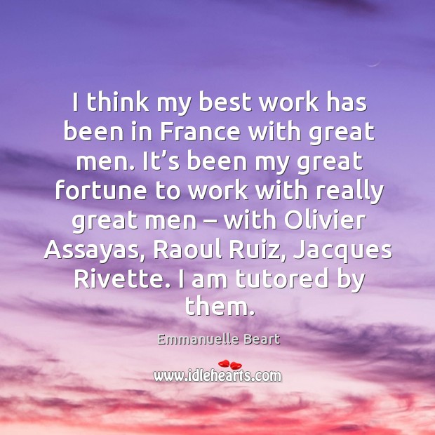 I think my best work has been in france with great men. Emmanuelle Beart Picture Quote