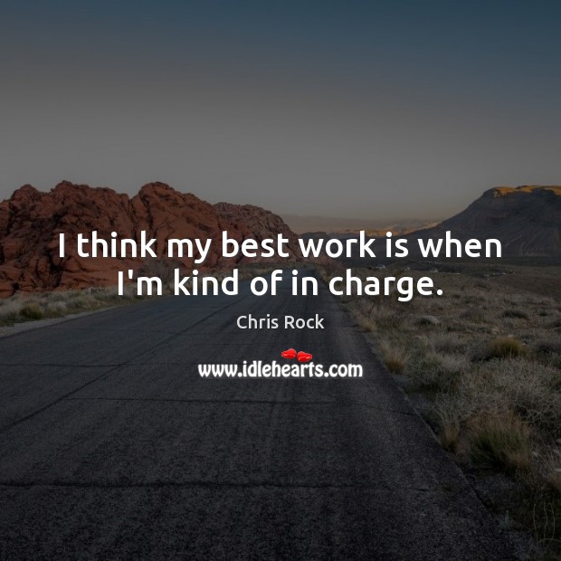 I think my best work is when I’m kind of in charge. Chris Rock Picture Quote