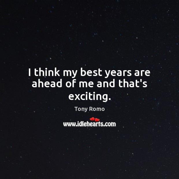 I think my best years are ahead of me and that’s exciting. Image