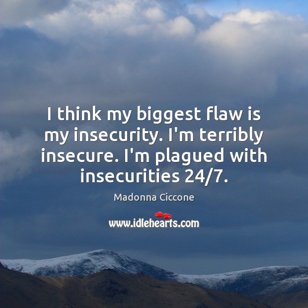 I think my biggest flaw is my insecurity. I’m terribly insecure. I’m Madonna Ciccone Picture Quote