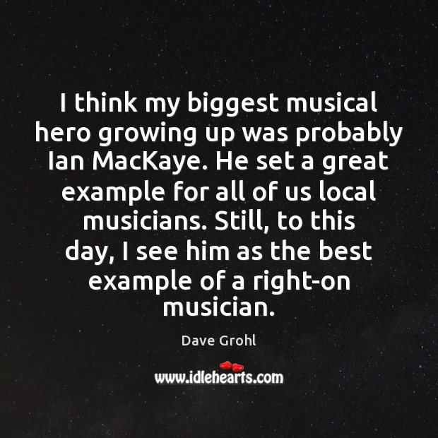 I think my biggest musical hero growing up was probably Ian MacKaye. Dave Grohl Picture Quote