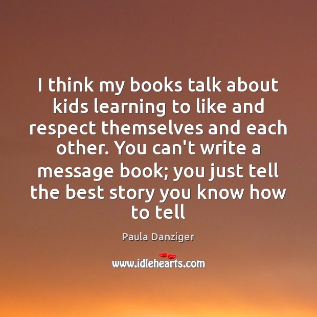 I think my books talk about kids learning to like and respect Paula Danziger Picture Quote