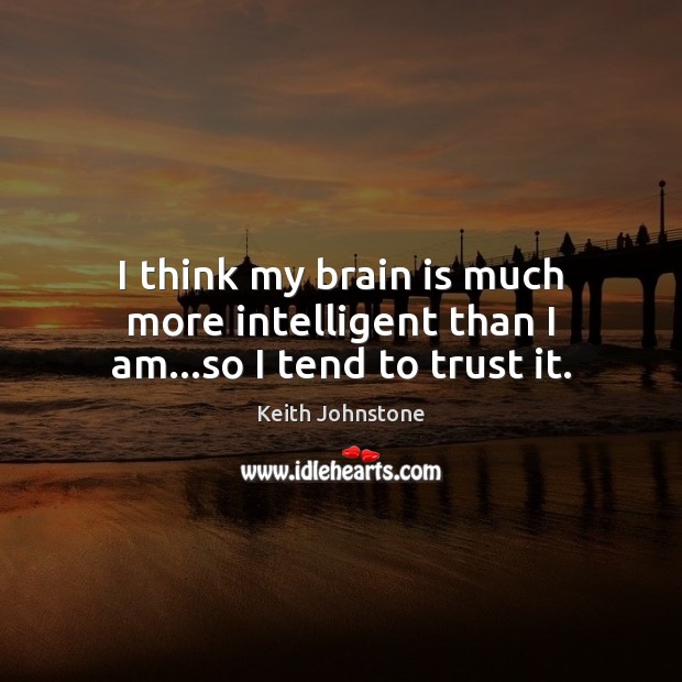 I think my brain is much more intelligent than I am…so I tend to trust it. Keith Johnstone Picture Quote