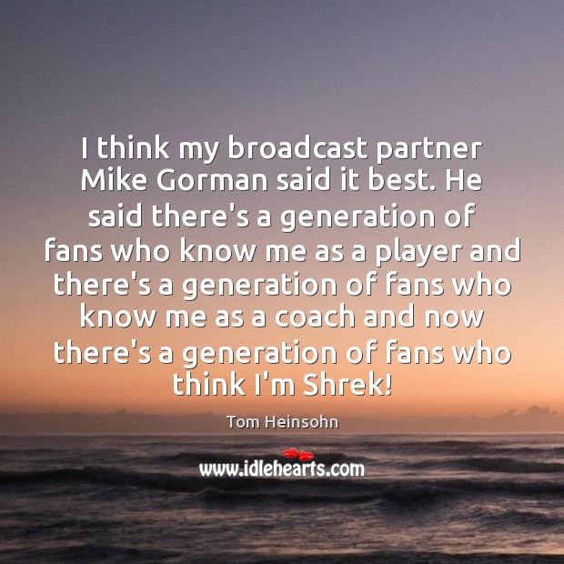 I think my broadcast partner Mike Gorman said it best. He said Tom Heinsohn Picture Quote