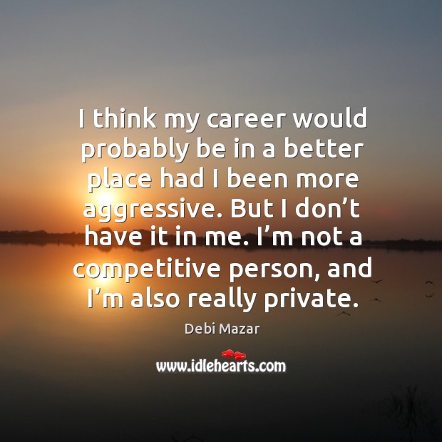 I think my career would probably be in a better place had I been more aggressive. But I don’t have it in me. Debi Mazar Picture Quote