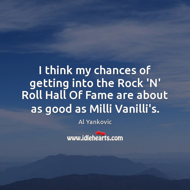 I think my chances of getting into the Rock ‘N’ Roll Hall Al Yankovic Picture Quote