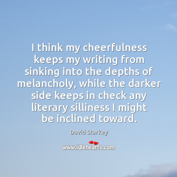 I think my cheerfulness keeps my writing from sinking into the depths David Starkey Picture Quote