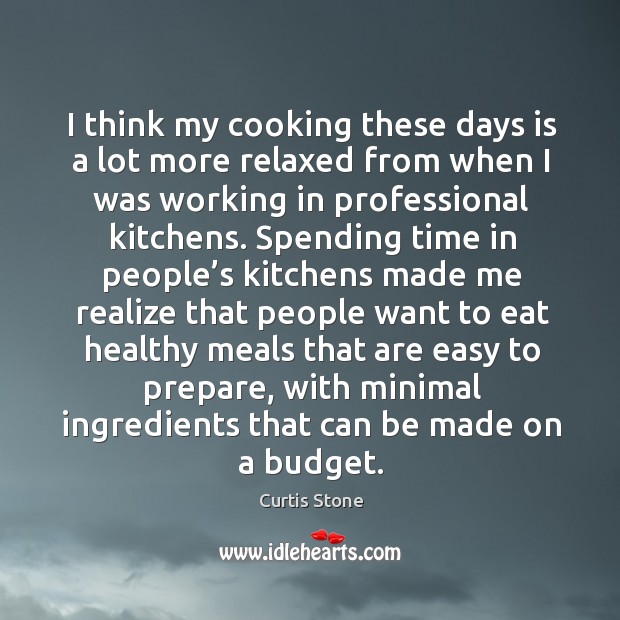 I think my cooking these days is a lot more relaxed from when I was working in professional kitchens. Curtis Stone Picture Quote