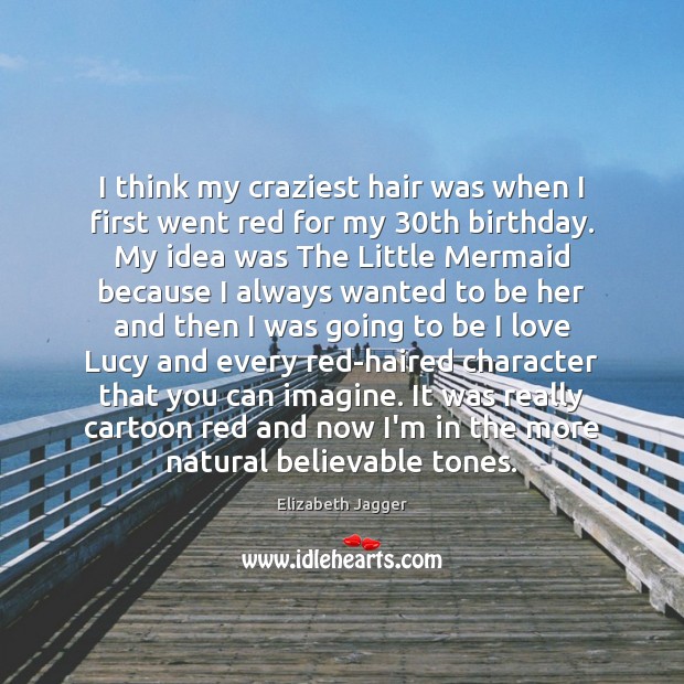 I think my craziest hair was when I first went red for Elizabeth Jagger Picture Quote
