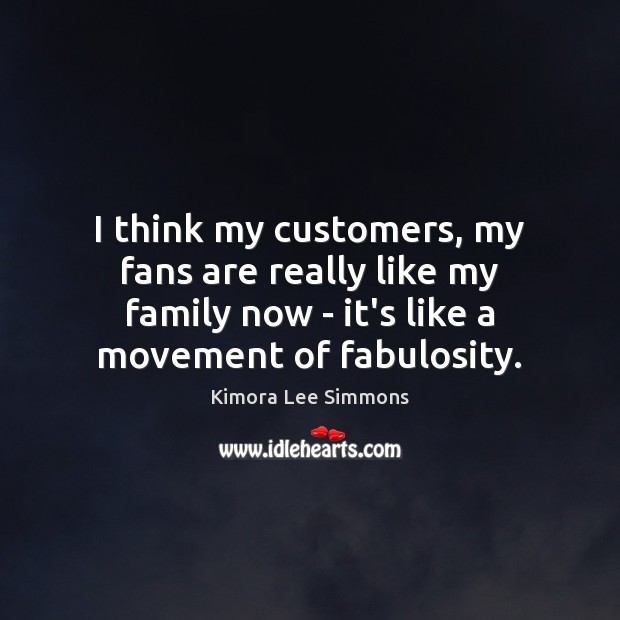 I think my customers, my fans are really like my family now Kimora Lee Simmons Picture Quote