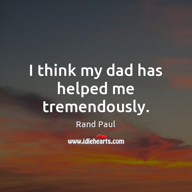 I think my dad has helped me tremendously. Rand Paul Picture Quote
