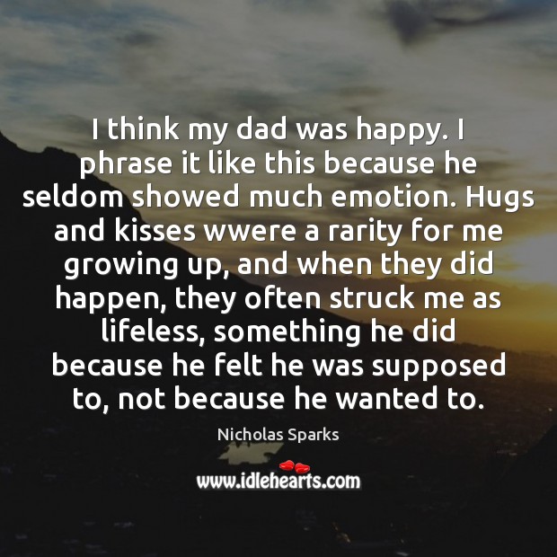 I think my dad was happy. I phrase it like this because Nicholas Sparks Picture Quote