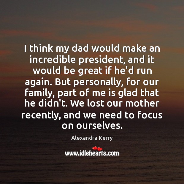 I think my dad would make an incredible president, and it would Alexandra Kerry Picture Quote