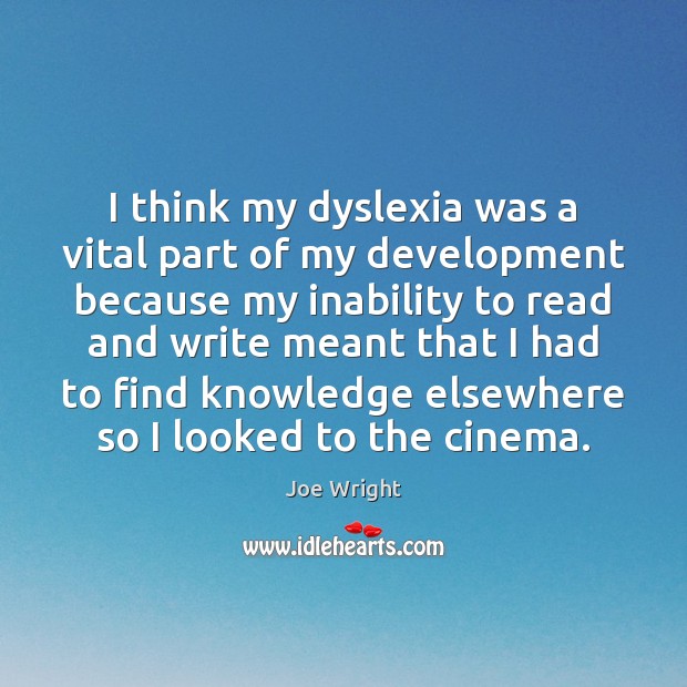 I think my dyslexia was a vital part of my development because Joe Wright Picture Quote