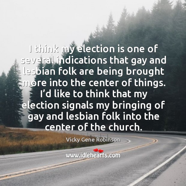 I think my election is one of several indications that gay and lesbian folk are Vicky Gene Robinson Picture Quote