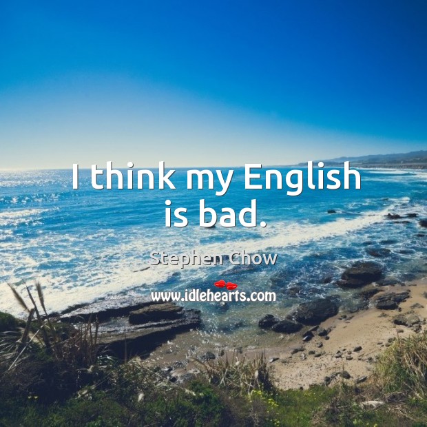 I think my English is bad. Stephen Chow Picture Quote