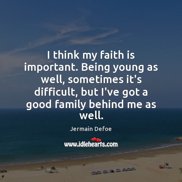I think my faith is important. Being young as well, sometimes it’s Faith Quotes Image