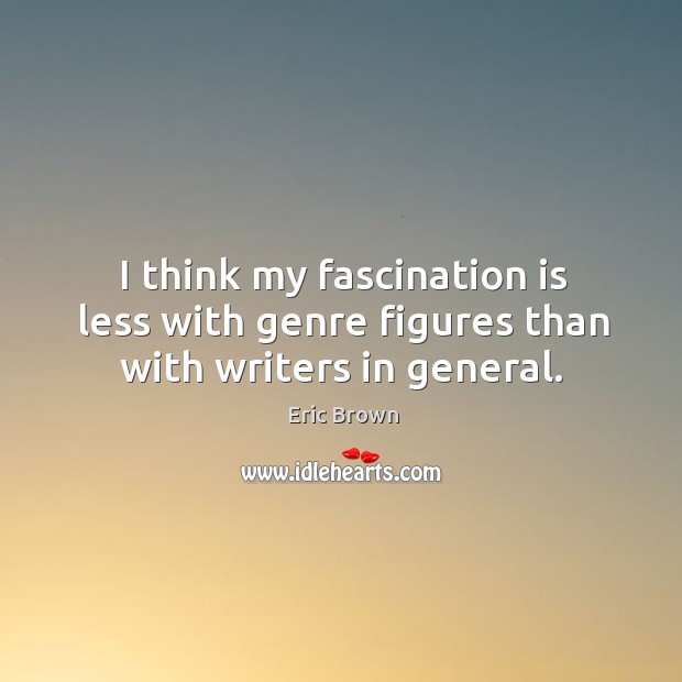 I think my fascination is less with genre figures than with writers in general. Image