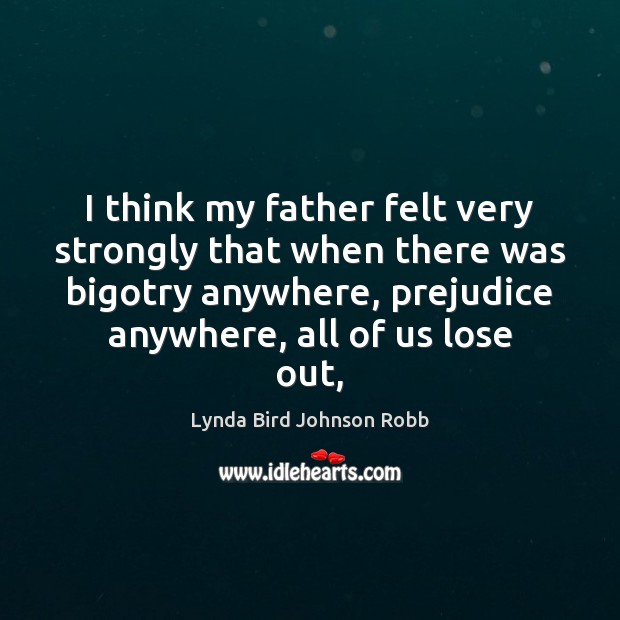 I think my father felt very strongly that when there was bigotry Lynda Bird Johnson Robb Picture Quote