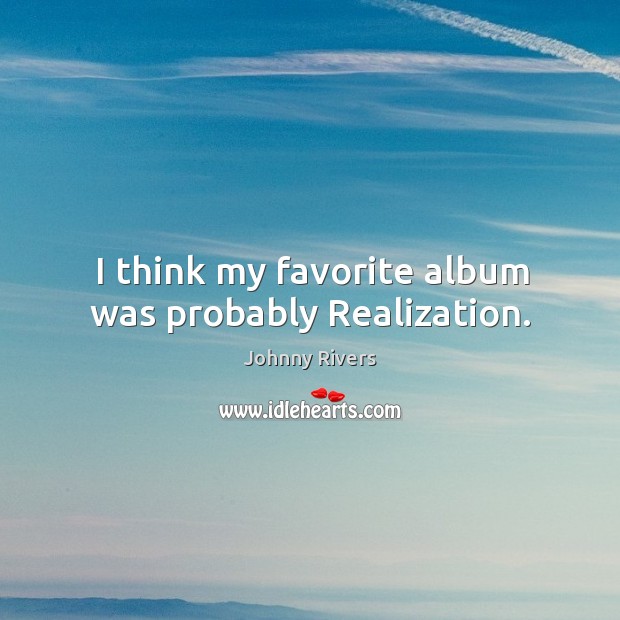 I think my favorite album was probably realization. Image