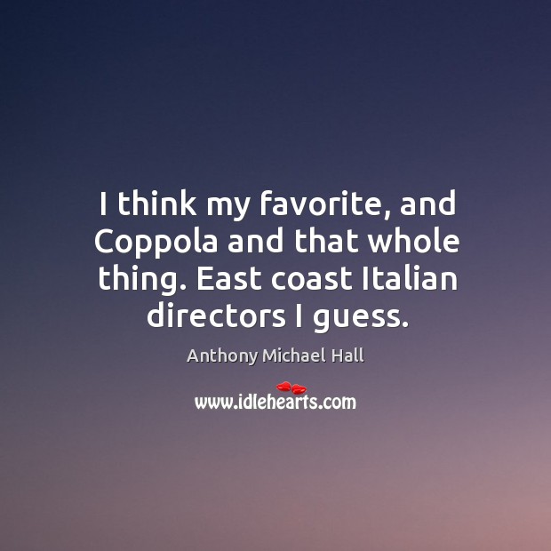 I think my favorite, and coppola and that whole thing. East coast italian directors I guess. Anthony Michael Hall Picture Quote