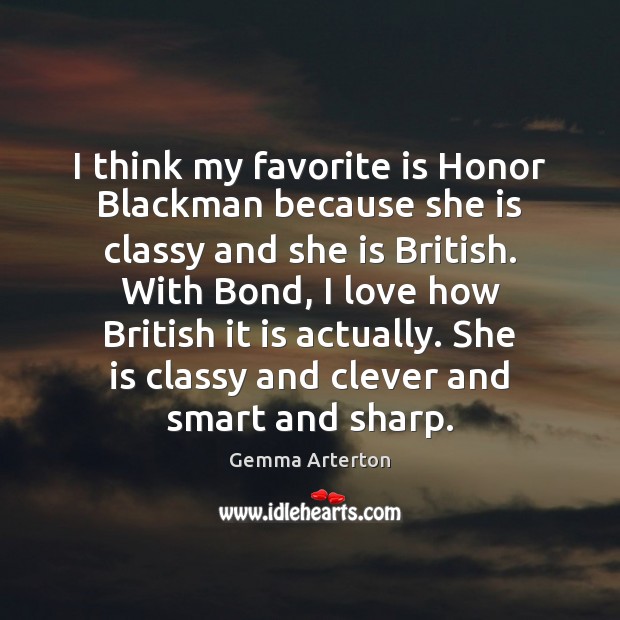I think my favorite is Honor Blackman because she is classy and Gemma Arterton Picture Quote
