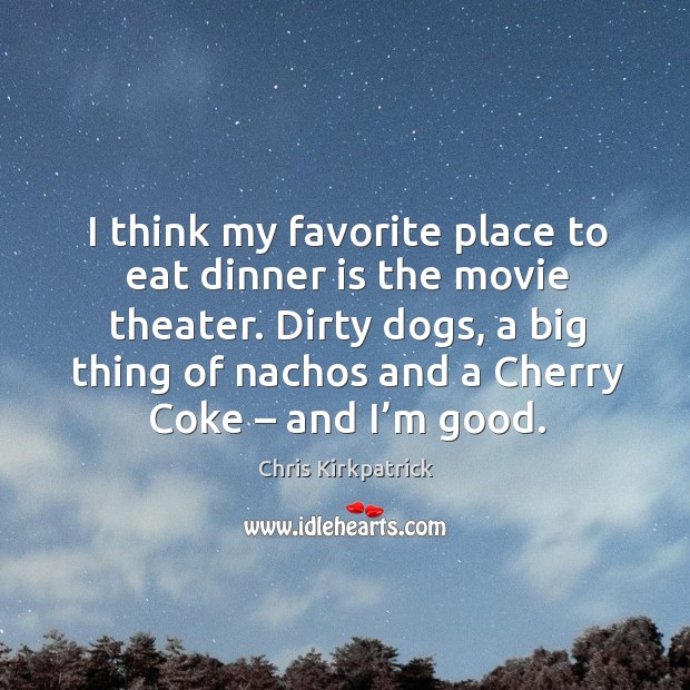 I think my favorite place to eat dinner is the movie theater. Chris Kirkpatrick Picture Quote