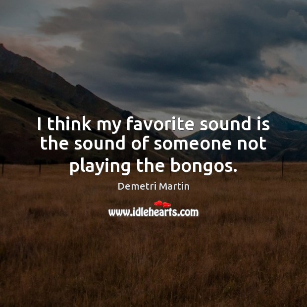 I think my favorite sound is the sound of someone not playing the bongos. Demetri Martin Picture Quote