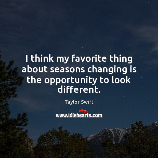 I think my favorite thing about seasons changing is the opportunity to look different. Taylor Swift Picture Quote