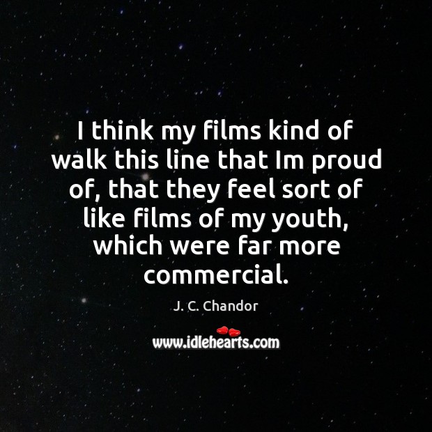 I think my films kind of walk this line that Im proud J. C. Chandor Picture Quote