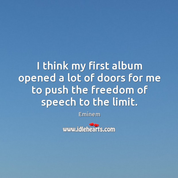 I think my first album opened a lot of doors for me to push the freedom of speech to the limit. Eminem Picture Quote