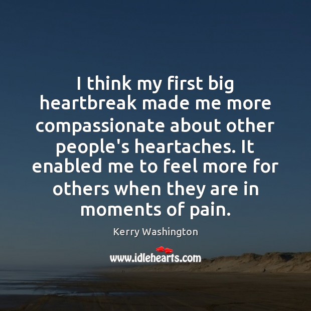 I think my first big heartbreak made me more compassionate about other Kerry Washington Picture Quote