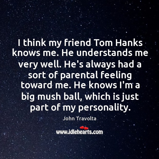 I think my friend Tom Hanks knows me. He understands me very John Travolta Picture Quote