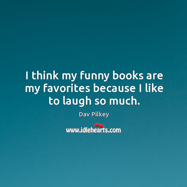 I think my funny books are my favorites because I like to laugh so much. Dav Pilkey Picture Quote