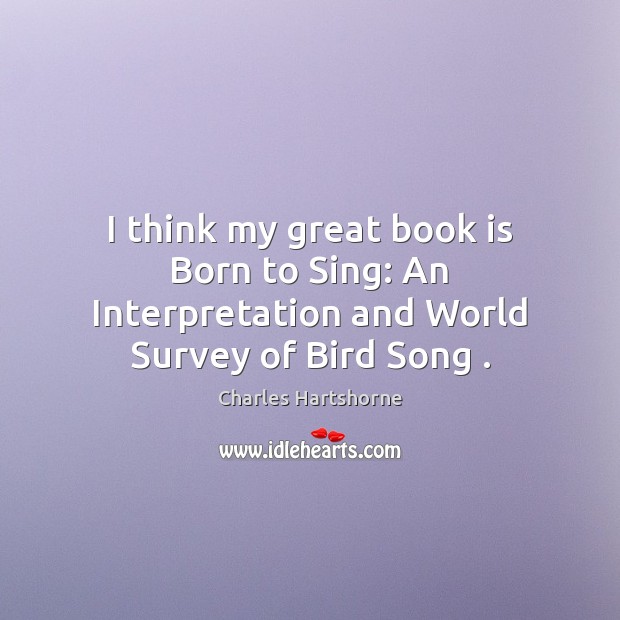 I think my great book is Born to Sing: An Interpretation and World Survey of Bird Song . Image