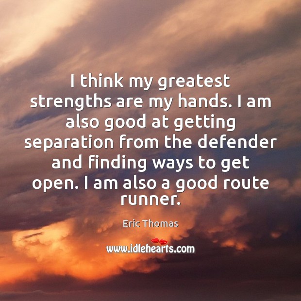 I think my greatest strengths are my hands. I am also good Eric Thomas Picture Quote