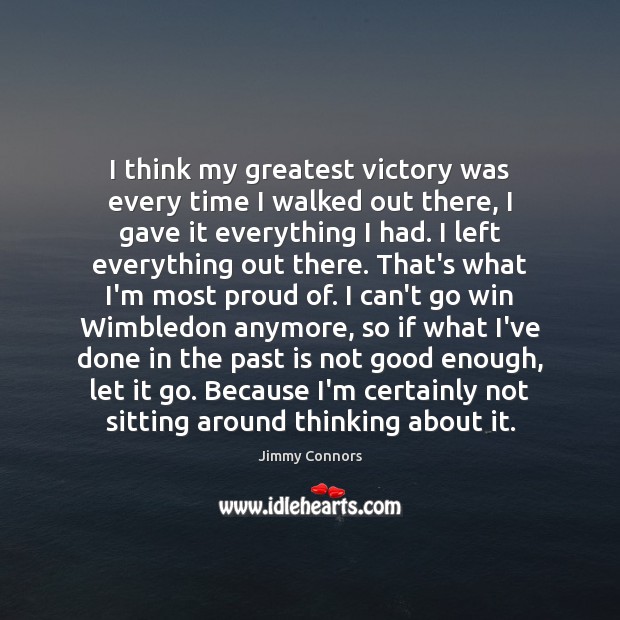 I think my greatest victory was every time I walked out there, Jimmy Connors Picture Quote