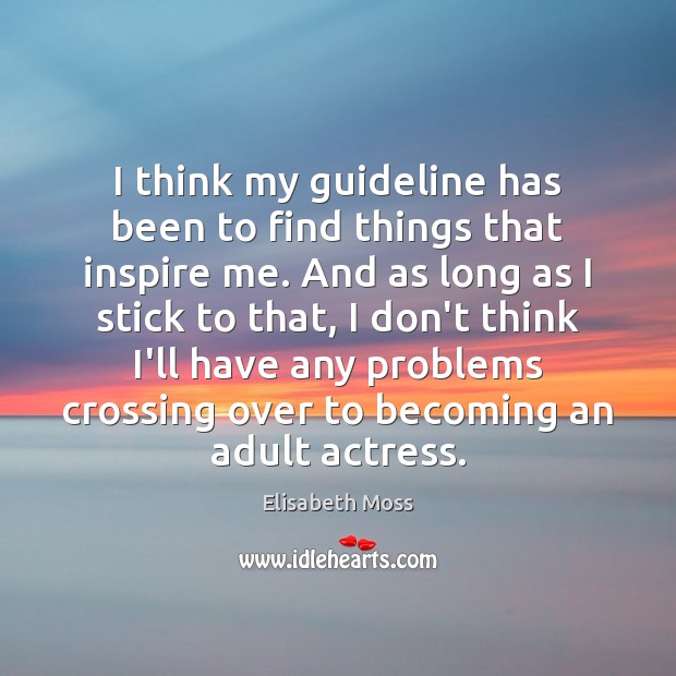 I think my guideline has been to find things that inspire me. Elisabeth Moss Picture Quote