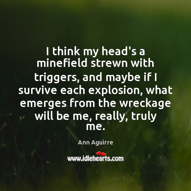I think my head’s a minefield strewn with triggers, and maybe if Ann Aguirre Picture Quote