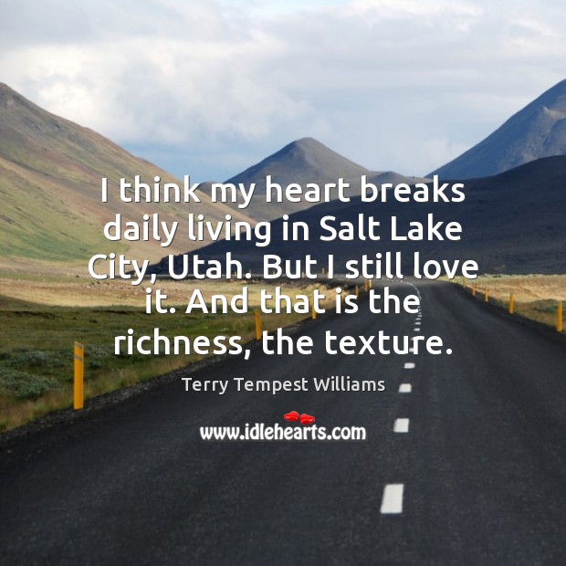 I think my heart breaks daily living in Salt Lake City, Utah. Terry Tempest Williams Picture Quote