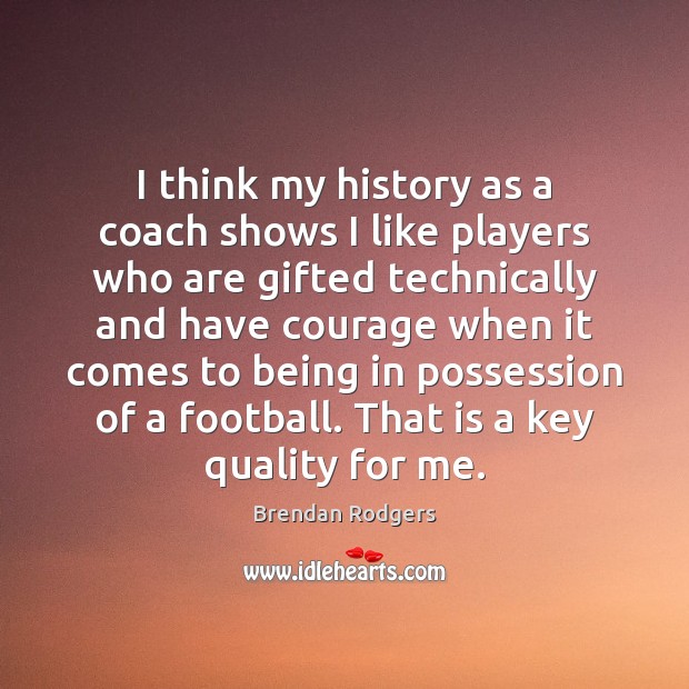 I think my history as a coach shows I like players who Football Quotes Image