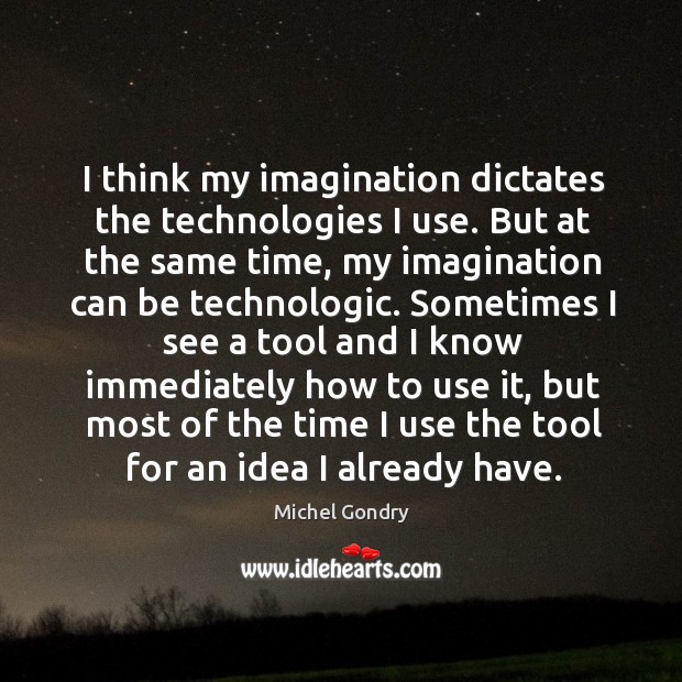 I think my imagination dictates the technologies I use. But at the same time, my imagination can be technologic. Michel Gondry Picture Quote